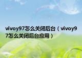 vivoy97怎么关闭后台（vivoy97怎么关闭后台应用）