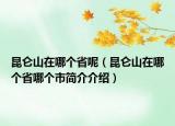 昆仑山在哪个省呢（昆仑山在哪个省哪个市简介介绍）