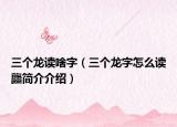 三个龙读啥字（三个龙字怎么读龘简介介绍）