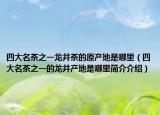 四大名茶之一龙井茶的原产地是哪里（四大名茶之一的龙井产地是哪里简介介绍）