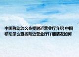 中国移动怎么查找附近营业厅介绍 中国移动怎么查找附近营业厅详细情况如何