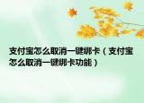 支付宝怎么取消一键绑卡（支付宝怎么取消一键绑卡功能）
