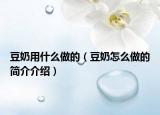 豆奶用什么做的（豆奶怎么做的简介介绍）