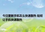 今日更新手机怎么快速散热 如何让手机快速散热