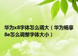 华为x8字体怎么调大（华为畅享8e怎么调整字体大小）