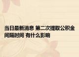 当日最新消息 第二次提取公积金间隔时间 有什么影响
