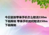 今日更新苹果手机怎么取消150m下载限制 苹果手机如何取消150m下载限制