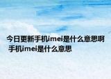 今日更新手机imei是什么意思啊 手机imei是什么意思