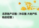 北京地产志强（孙志强 大地产机构总经理）