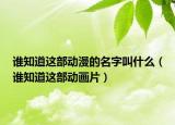 谁知道这部动漫的名字叫什么（谁知道这部动画片）