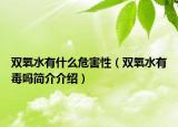 双氧水有什么危害性（双氧水有毒吗简介介绍）