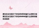 男生在女生照片下评论blblblbl是什么意思介绍 男生在女生照片下评论blblblbl是什么意思详细情况如何