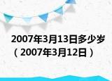 2007年3月13日多少岁（2007年3月12日）