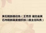 黄石阳新县任免（王秀芬 湖北省黄石市阳新县委组织部二级主任科员）