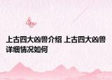 上古四大凶兽介绍 上古四大凶兽详细情况如何