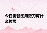 今日更新医用剪刀算什么垃圾