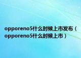 opporeno5什么时候上市发布（opporeno5什么时候上市）