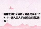 商品流通概论书籍（商品流通学 2011年中国人民大学出版社出版的图书）
