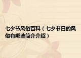 七夕节风俗百科（七夕节日的风俗有哪些简介介绍）