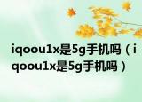iqoou1x是5g手机吗（iqoou1x是5g手机吗）