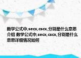 数学公式中,secx,cscx,分别是什么意思介绍 数学公式中,secx,cscx,分别是什么意思详细情况如何