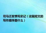 司马迁发愤写史记（这篇短文的写作顺序是什么）