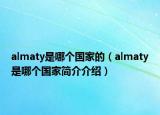 almaty是哪个国家的（almaty是哪个国家简介介绍）