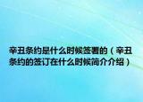 辛丑条约是什么时候签署的（辛丑条约的签订在什么时候简介介绍）