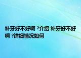 补牙好不好啊 ?介绍 补牙好不好啊 ?详细情况如何