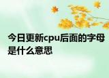 今日更新cpu后面的字母是什么意思
