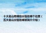 十大名山有哪些分别在哪个位置（五大名山分别在哪里简介介绍）