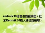 redmik30语言设置在哪里（红米Redmik30输入法设置在哪）