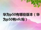 华为p50有哪些版本（华为p50有nfc吗）