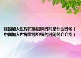 我国加入世界贸易组织时间是什么时候（中国加入世界贸易组织的时间简介介绍）