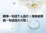 教师一句话个人简介（写给老师的一句话简介介绍）