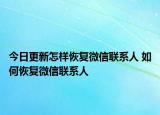 今日更新怎样恢复微信联系人 如何恢复微信联系人