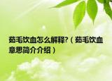 茹毛饮血怎么解释?（茹毛饮血意思简介介绍）