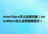 vivox50pro怎么设置亮屏（vivox80pro怎么设置熄屏显示）