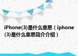 iPhone(3)是什么意思（iphone(3)是什么意思简介介绍）