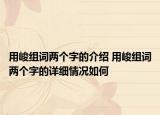 用峻组词两个字的介绍 用峻组词两个字的详细情况如何