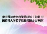 华中科技大学药学院院长（向华 中国药科大学药学院教授博士生导师）