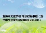 亚伟中文速录机:培训教程书籍（亚伟中文速录机培训教程 2017版）