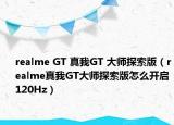 realme GT 真我GT 大师探索版（realme真我GT大师探索版怎么开启120Hz）