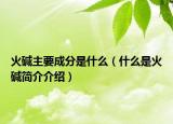 火碱主要成分是什么（什么是火碱简介介绍）