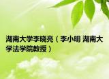 湖南大学李晓亮（李小明 湖南大学法学院教授）