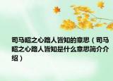 司马昭之心路人皆知的意思（司马昭之心路人皆知是什么意思简介介绍）