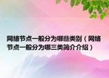 网络节点一般分为哪些类别（网络节点一般分为哪三类简介介绍）