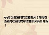 qq怎么看空间发过的图片（如何在查看QQ空间发布过的照片简介介绍）