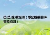 悉,坠,膛,截组词（悉坠膛截的拼音和组词）