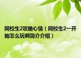 同校生2攻略心情（同校生2一开始怎么玩啊简介介绍）